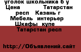 уголок школьника б/у › Цена ­ 1 500 - Татарстан респ., Казань г. Мебель, интерьер » Шкафы, купе   . Татарстан респ.